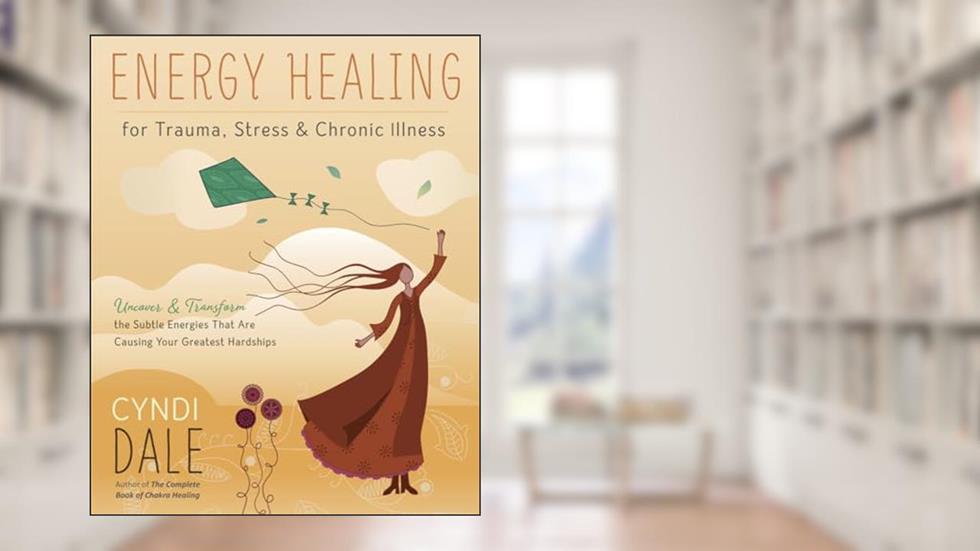 Energy Healing for Trauma, Stress & Chronic Illness: Uncover & Transform the Subtle Energies That Are Causing Your Greatest Hardships, written by Cyndi Dale