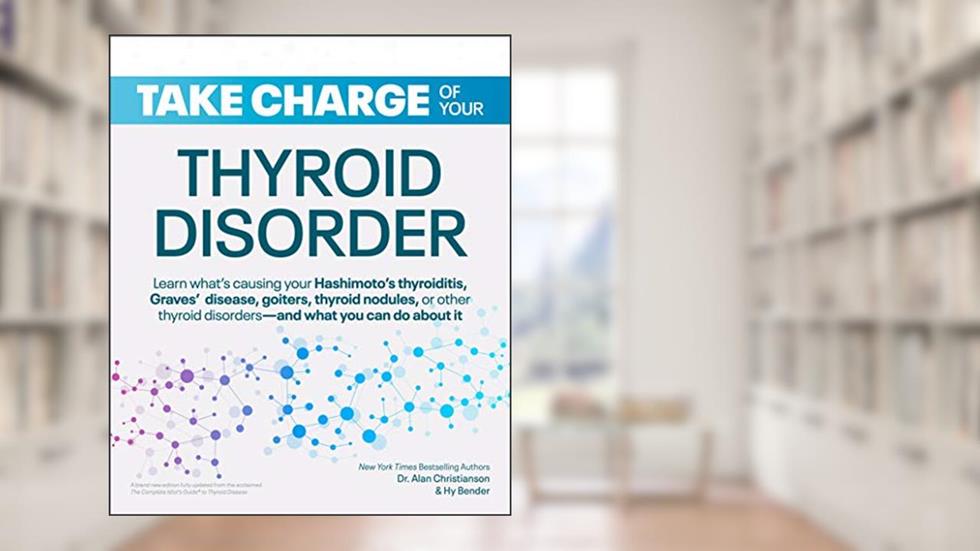 Take Charge of Your Thyroid Disorder: Learn What's Causing Your Hashimoto's Thyroiditis, Grave's Disease, Goiters, or, written by Dr. Alan Christianson; Hy Bender