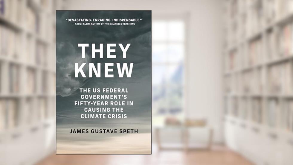 They Knew: The US Federal Government's Fifty-Year Role in Causing the Climate Crisis, written by James Gustave Speth