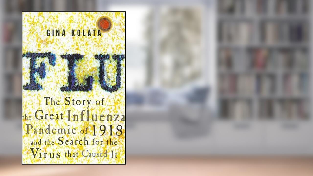 Flu: The Story of the Great Influenza Pandemic of 1918 and the Search for the Virus That Caused It, written by Gina Kolata