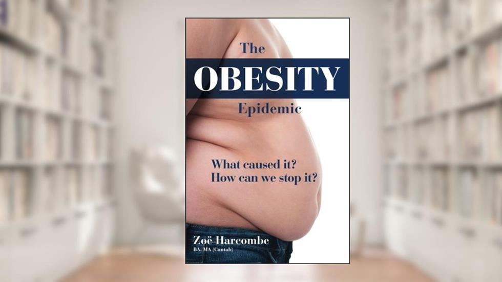 The Obesity Epidemic: What caused it? How can we stop it?, written by Zoe harcombe