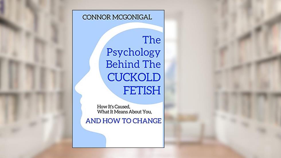The Psychology Behind The Cuckold Fetish: How It's Caused, What It Means About You, And How To Change, written by Connor McGonigal