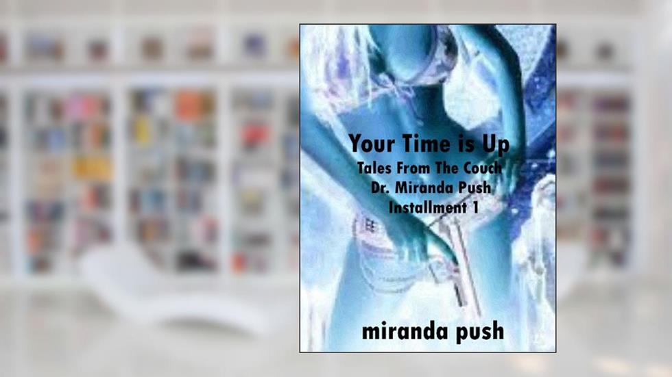 Your Time Is Up! Tales From The Couch - Installment 1 (Tales From The Couch / Dr. Miranda Push), written by Miranda Push
