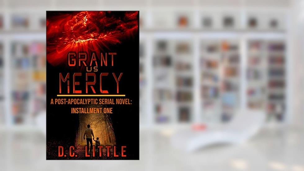 Grant Us Mercy: Installment One: Post-Apocalyptic Survival Fiction, written by DC Little