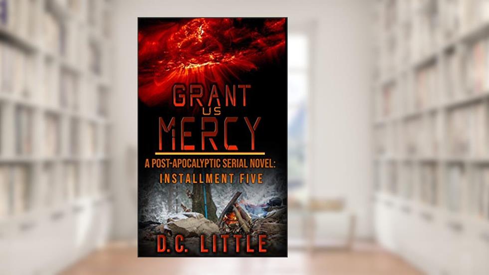 Grant Us Mercy: Installment Five: Post-Apocalyptic Survival Fiction, written by DC Little