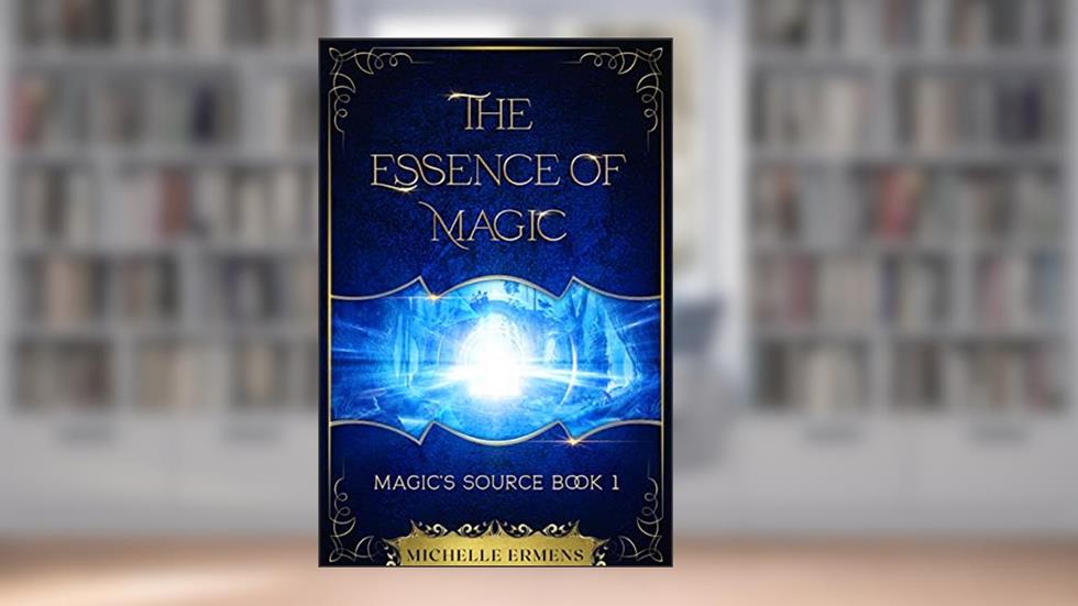 The Essence of Magic: The exciting first installment of the young adult fantasy series Magic's Source, written by Michelle Ermens