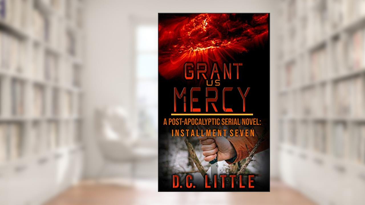 Grant Us Mercy: Installment Seven: Post-Apocalyptic Survival Fiction, written by DC Little