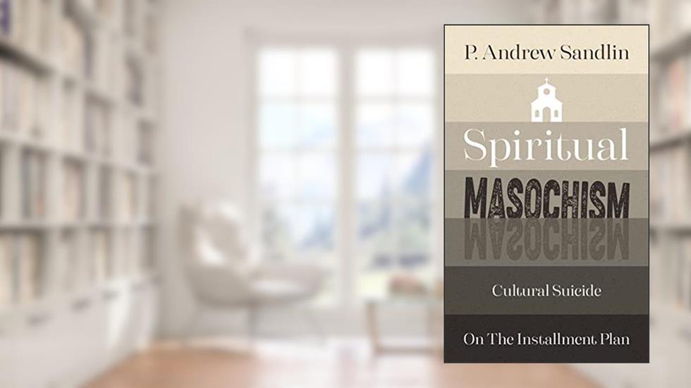 Spiritual Masochism: Cultural Suicide on the Installment Plan, written by P. Andrew Sandlin