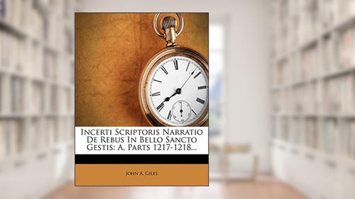 Cover from Incerti Scriptoris Narratio de Rebus in Bello Sancto Gestis: A, Parts 1217-1218... (English and Latin Edition), written by John A Giles