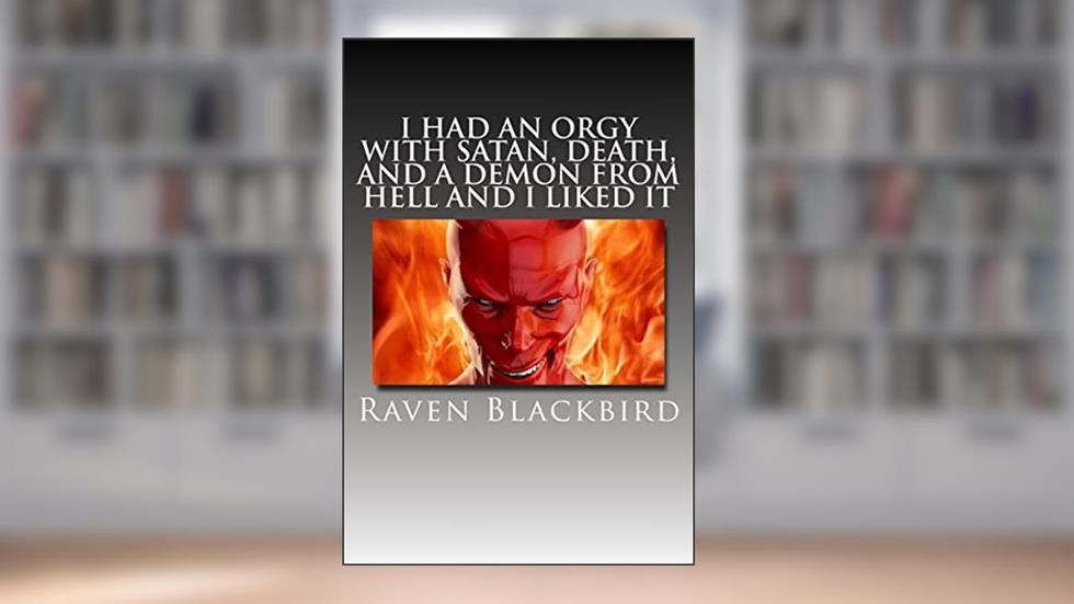 I Had An Orgy With Satan, Death, And A Demon From Hell And I Liked It (I Banged), written by Raven Blackbird