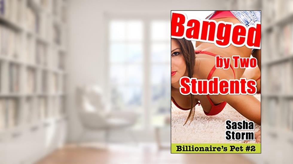 Banged by Two Students (Billionaire's Pet Book 2), written by Sasha Storm
