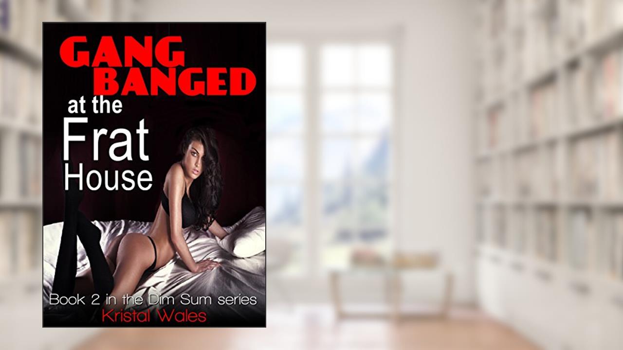 Gang Banged at the Frat House (Dim Sum Book 2), written by Kristal Wales