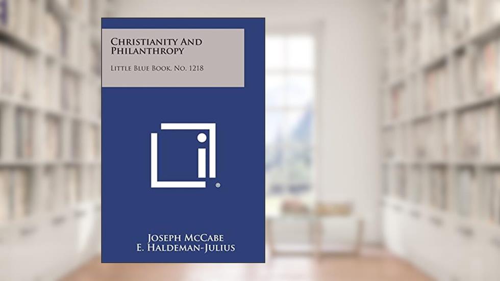 Christianity and Philanthropy: Little Blue Book, No. 1218, written by Joseph McCabe
