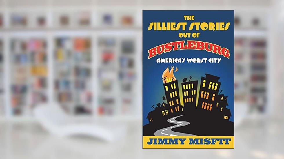 The Silliest Stories Out of Bustleburg, written by Jimmy Misfit