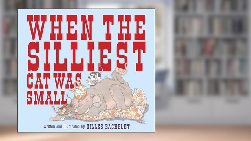 When the Silliest Cat Was Small, written by Gilles Bachelet