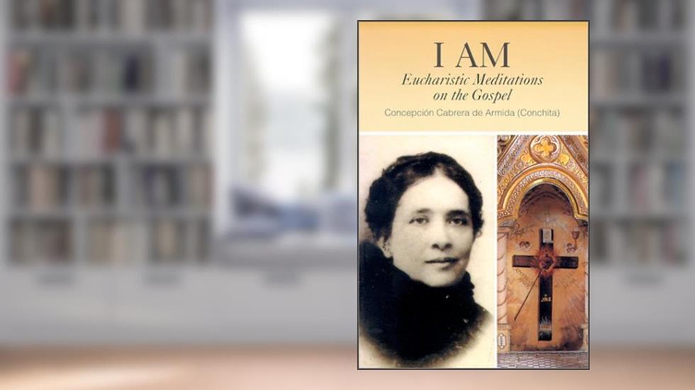 I Am: Eucharistic Meditations on the Gospel (Venerable Concepcion Cabrera De Armida), written by Conchita