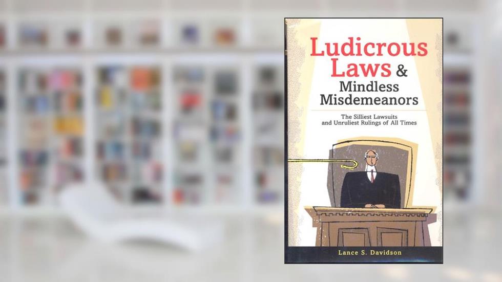 Ludicrous Laws and Mindless Misdemeanors: The Silliest Lawsuits and Unruliest Rulings of All Time, written by Lance Davidson