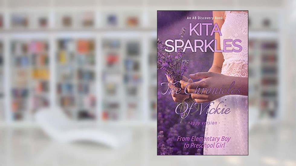 The Chronicles Of Vickie - Nappy Version: From Elementary Boy to Preschool Girl, written by Kita Sparkles