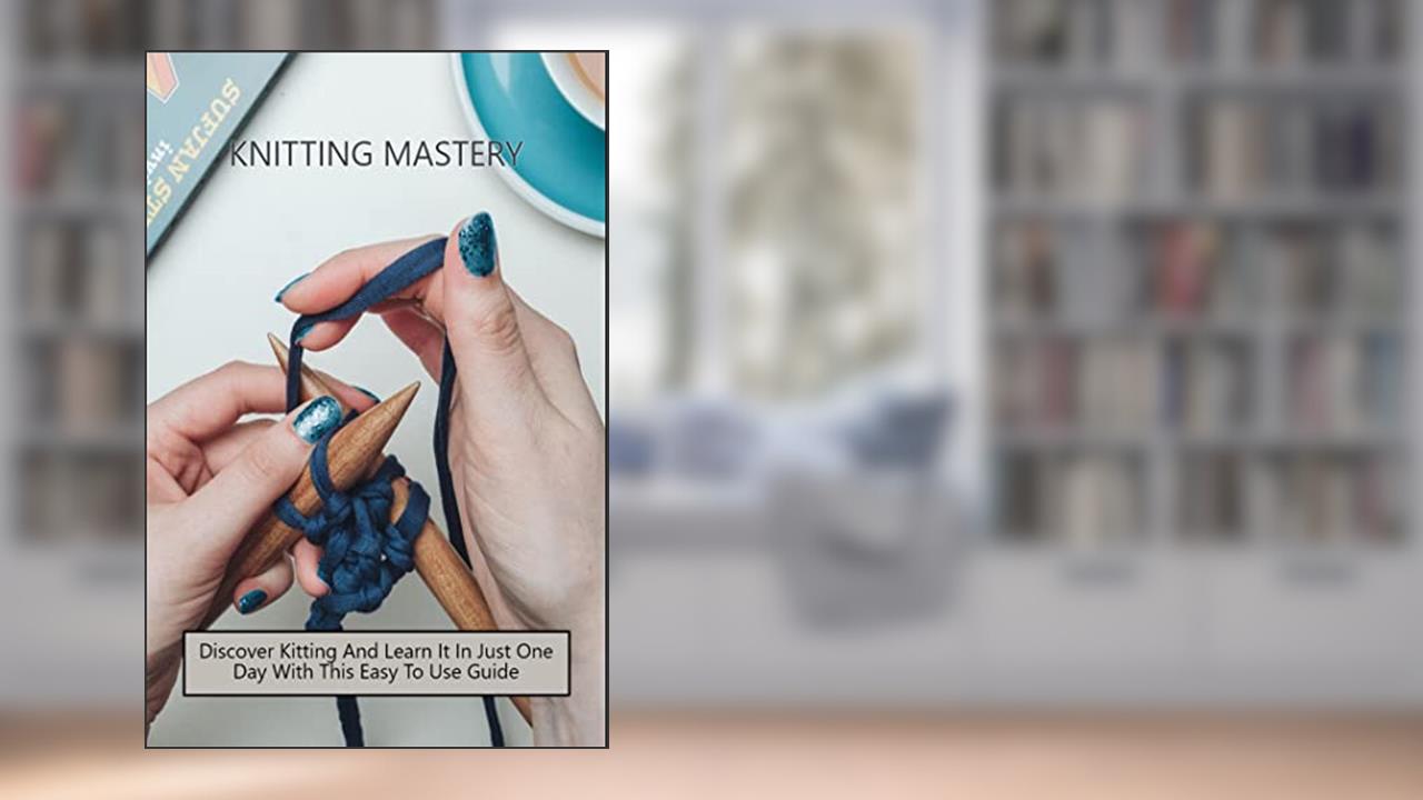 Knitting Mastery: Discover Kitting And Learn It In Just One Day With This Easy To Use Guide, written by Conchita Comrey