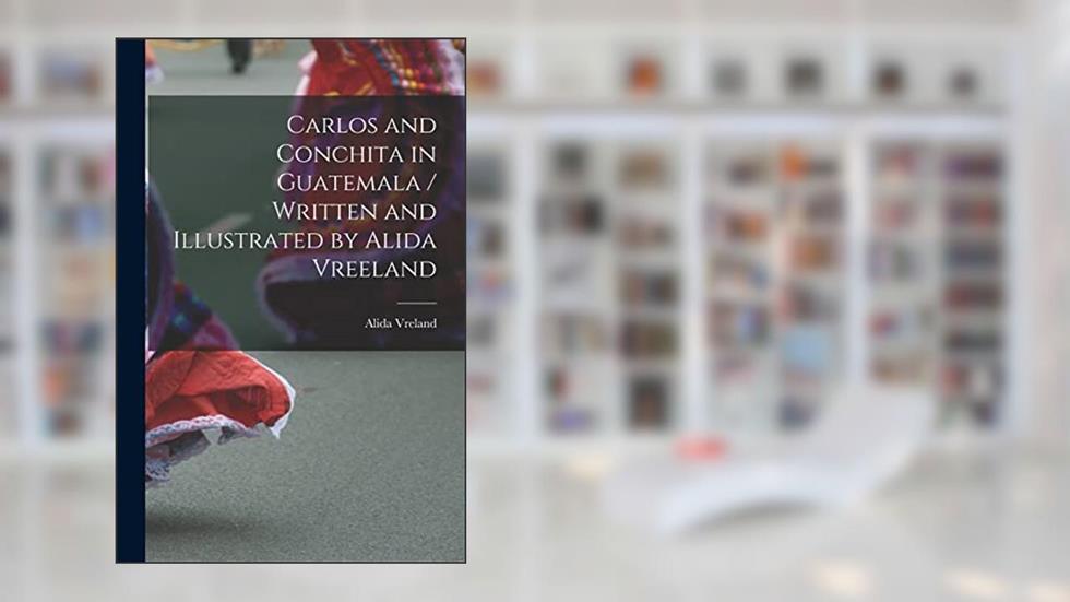 Carlos and Conchita in Guatemala / Written and Illustrated by Alida Vreeland, written by Alida 1898- Vreland