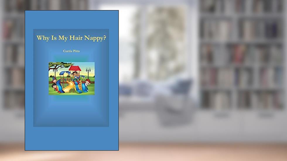 Why Is My Hair Nappy?: Being Me Is Cool!, written by Curtis Pitts