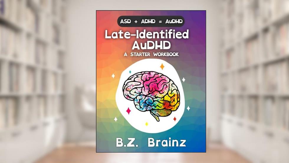 Late-Identified AuDHD: A Starter Workbook, written by B.Z. Brainz