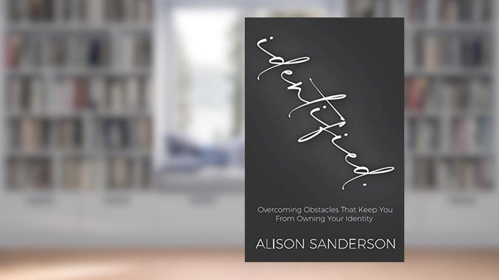 Identified: Overcoming obstacles that keep you from owing your identity, written by Alison Sanderson