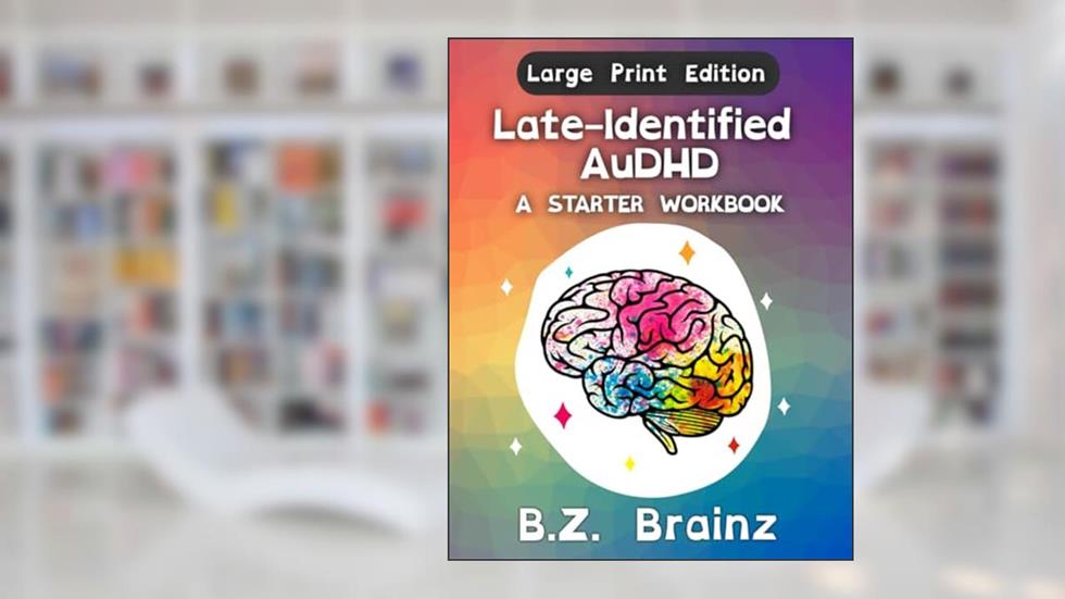 Late-Identified AuDHD: A Starter Workbook (LARGE PRINT EDITION), written by B.Z. Brainz