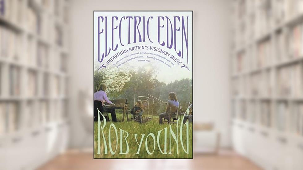 Electric Eden: Unearthing Britain's Visionary Music, written by Rob Young