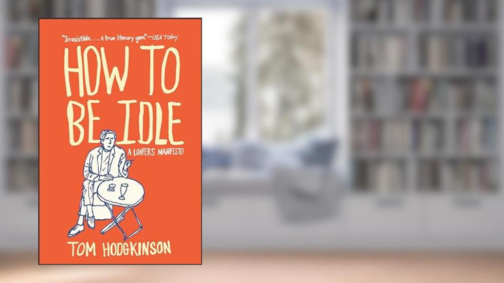 How to Be Idle: A Loafer's Manifesto, written by Tom Hodgkinson