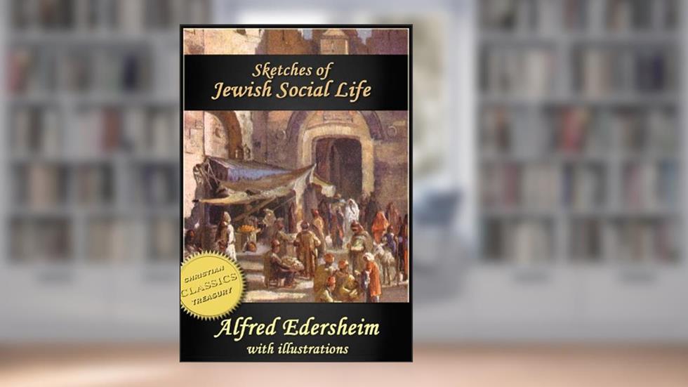 Sketches of Jewish Social Life in the Days of Christ (Illustrated), written by Alfred Edersheim