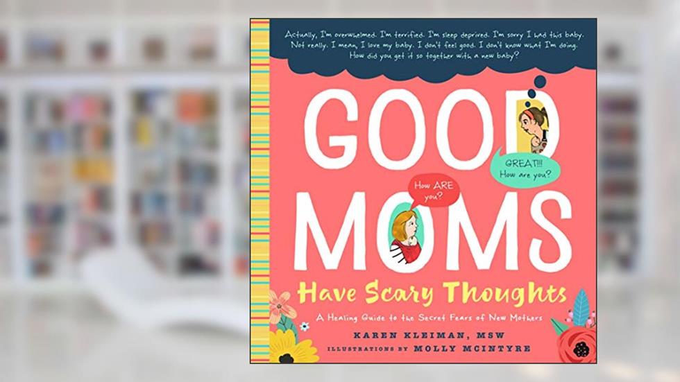 Good Moms Have Scary Thoughts: A Healing Guide to the Secret Fears of New Mothers, written by Karen Kleiman