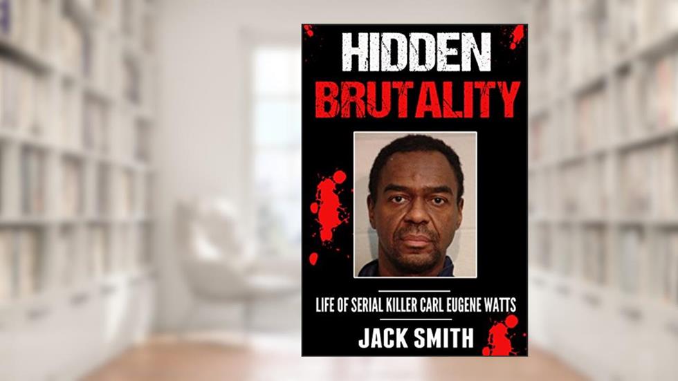 Hidden Brutality: Life of Serial Killer Carl Eugene Watts (Serial Killer True Crime Books Book 14), written by Jack Smith