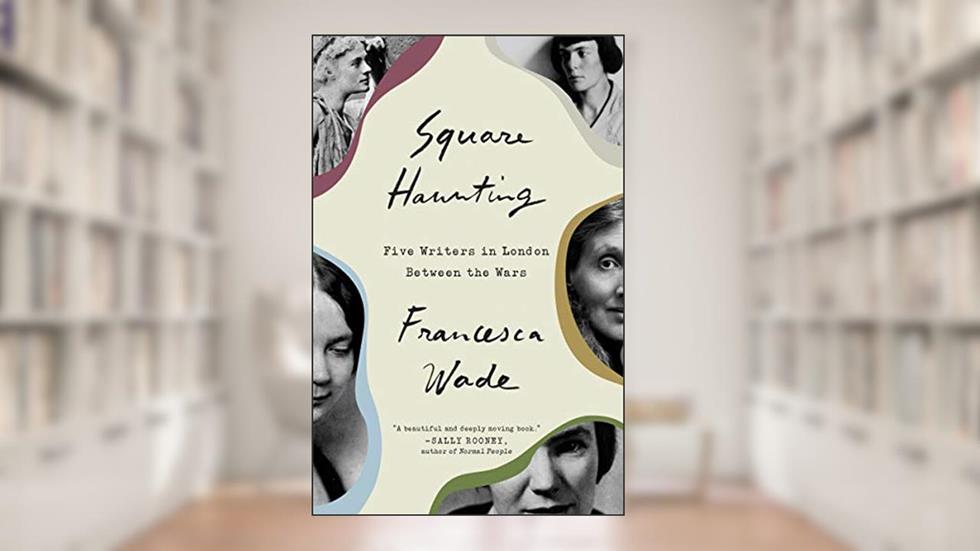 Square Haunting: Five Writers in London Between the Wars, written by Francesca Wade