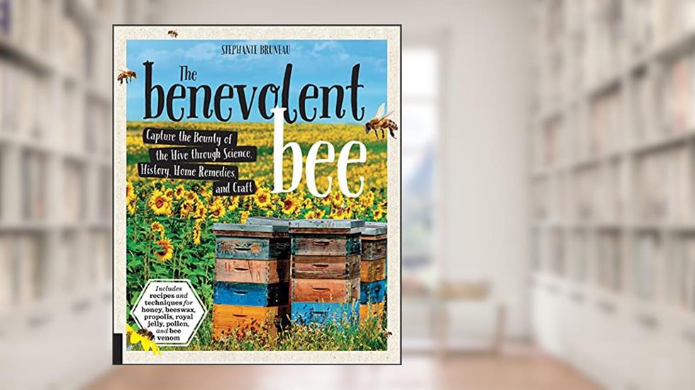The Benevolent Bee: Capture the Bounty of the Hive through Science, History, Home Remedies, and Craft, written by Stephanie Bruneau