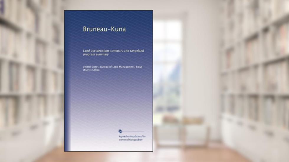 Bruneau-Kuna: Land use decisions summary and rangeland program summary, written by . United States. Bureau of Land Management. Boise District Office.