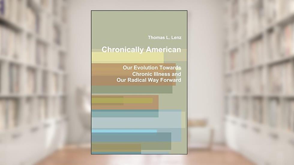 Chronically American: Our Evolution Towards Chronic Illness and Our Radical Way Forward, written by Thomas L. Lenz