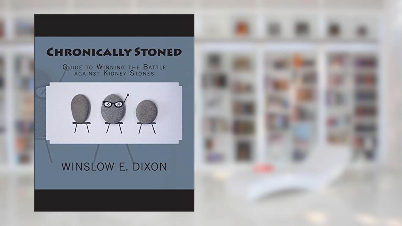 Chronically Stoned: Guide to winning the battle against kidney stones, written by Winslow E. Dixon