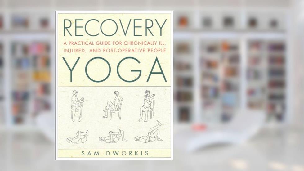 Recovery Yoga: A Practical Guide for Chronically Ill, Injured, and Post-Operative People, written by Sam Dworkis