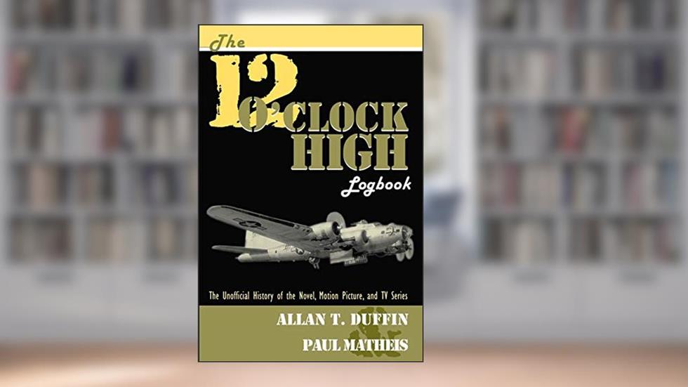 The 12 O'Clock High Logbook: The Unofficial History of the Novel, Motion Picture, and TV Series, written by Allan T. Duffin; Paul Matheis