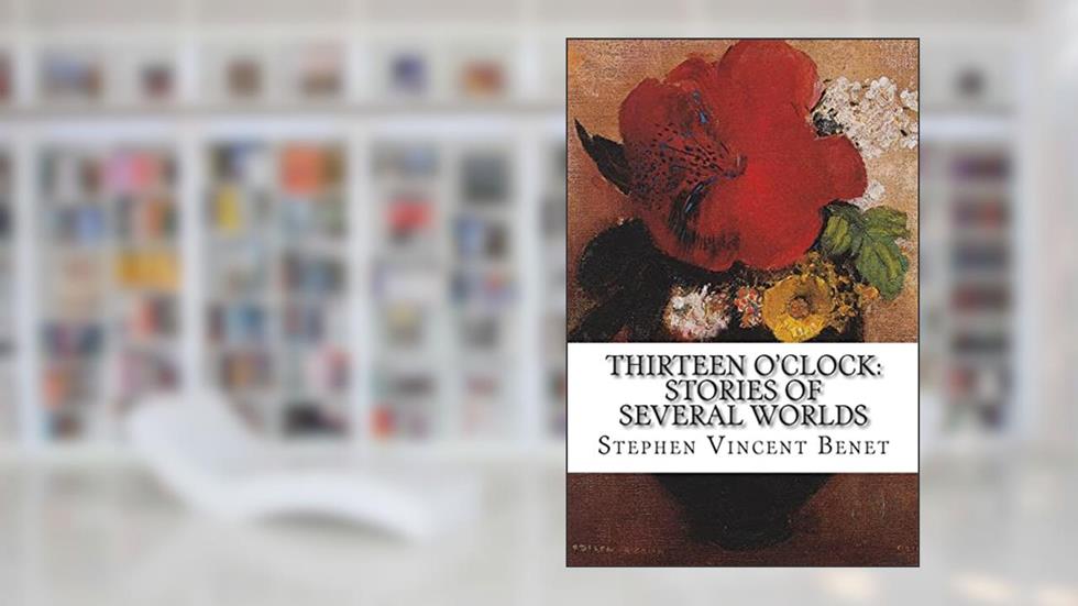 Thirteen O'Clock: Stories of Several Worlds, written by Stephen Vincent Benet