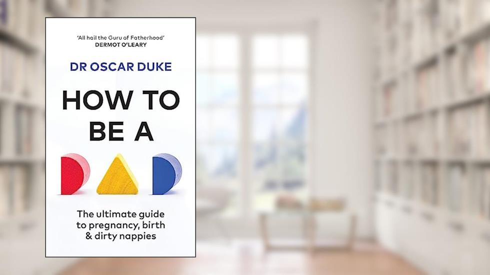 How to be a Dad: Pregnancy, birth and dirty nappies for the modern man, written by Oscar Duke