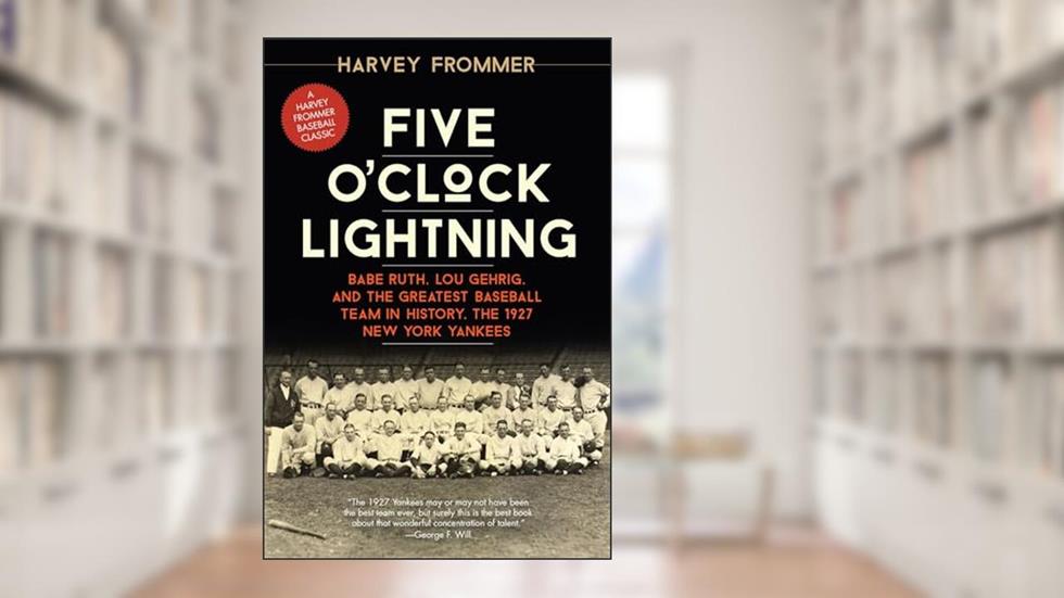 Five O'Clock Lightning: Babe Ruth, Lou Gehrig, and the Greatest Baseball Team in History, the 1927 New York Yankees, written by Harvey Frommer; Harvey Frommer