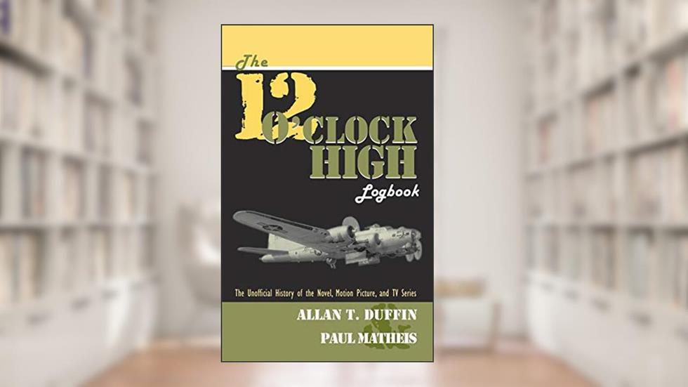 The 12 O'Clock High Logbook, written by Allan T Duffin; Paul Matheis