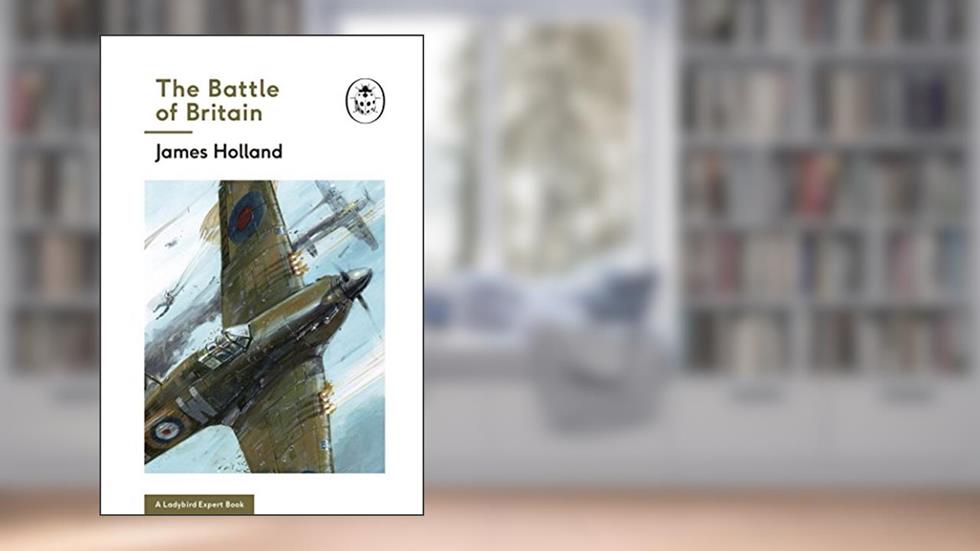 The Battle of Britain (A Ladybird Expert Book) (Ladybird Expert Series), written by James Holland