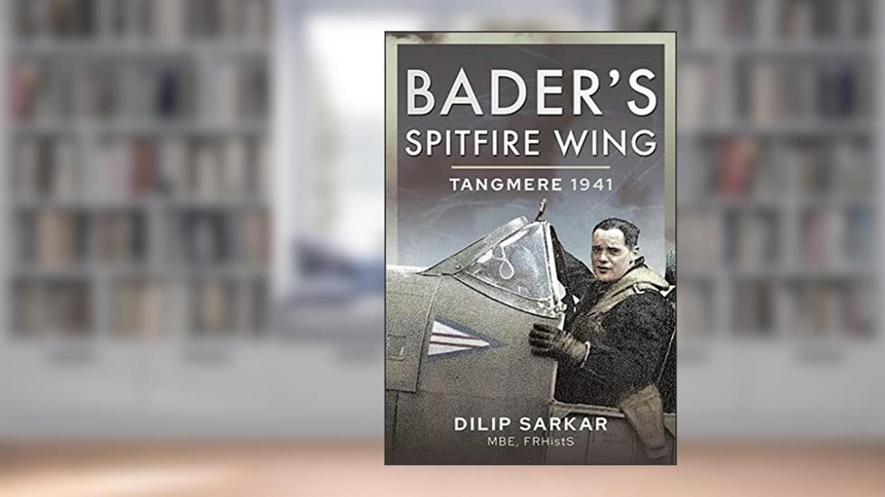 Bader's Spitfire Wing: Tangmere 1941, written by Dilip Sarkar MBE