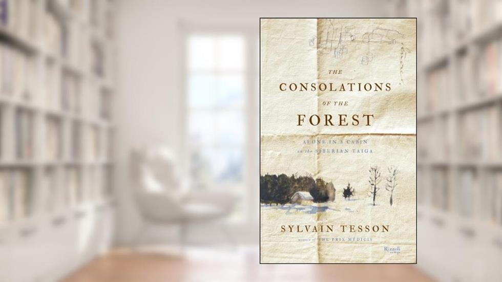 The Consolations of the Forest: Alone in a Cabin on the Siberian Taiga, written by Sylvain Tesson