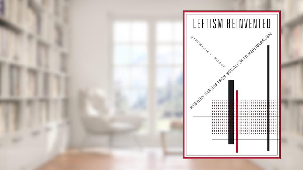 Leftism Reinvented: Western Parties from Socialism to Neoliberalism, written by Stephanie L. Mudge