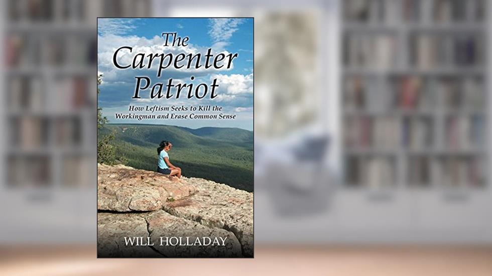 The Carpenter Patriot: How leftism seeks to kill the workingman and erase common sense, written by Will Holladay