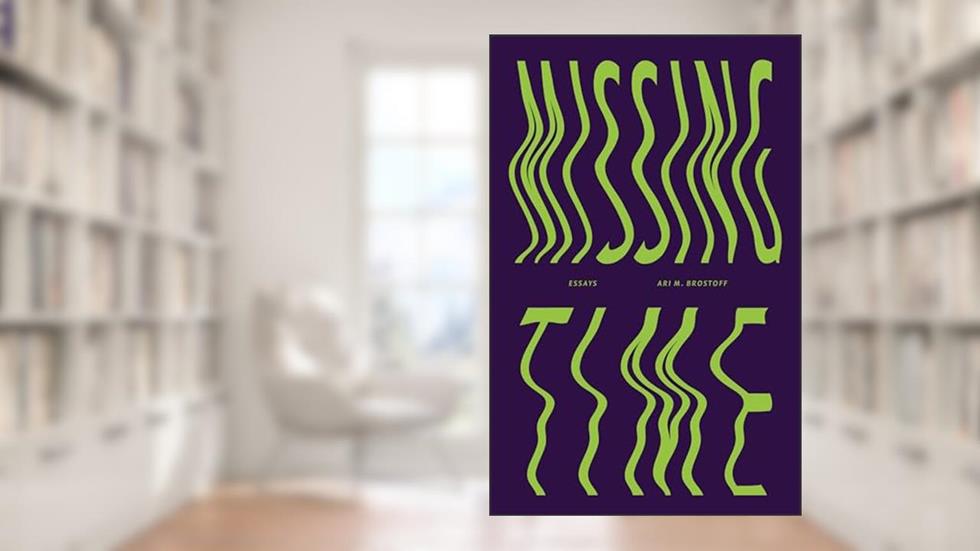 Missing Time: Essays, written by Ari M. Brostoff